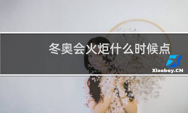 冬奥会火炬什么时候点图片