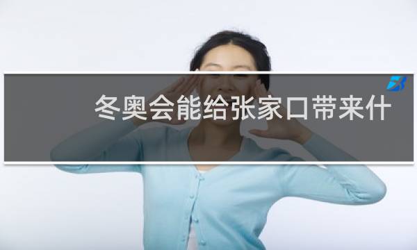 冬奥会能给张家口带来什么图片