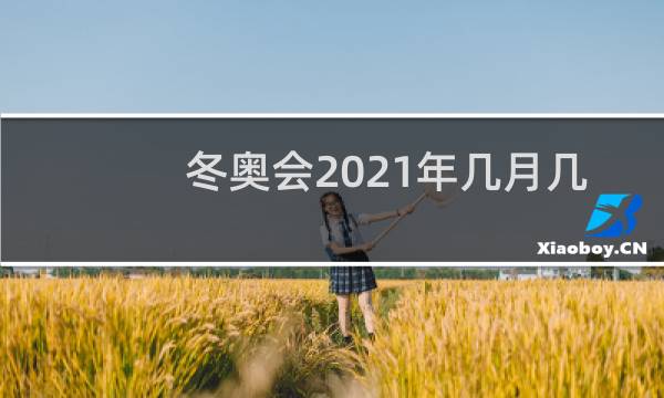 冬奥会2021年几月几号开图片