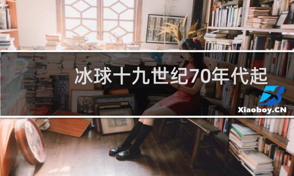 冰球十九世纪70年代起源于哪个国家图片
