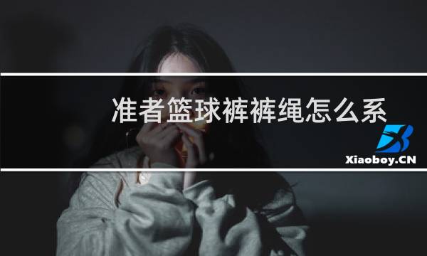 准者篮球裤裤绳怎么系图片