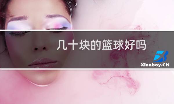 几十块的篮球好吗图片