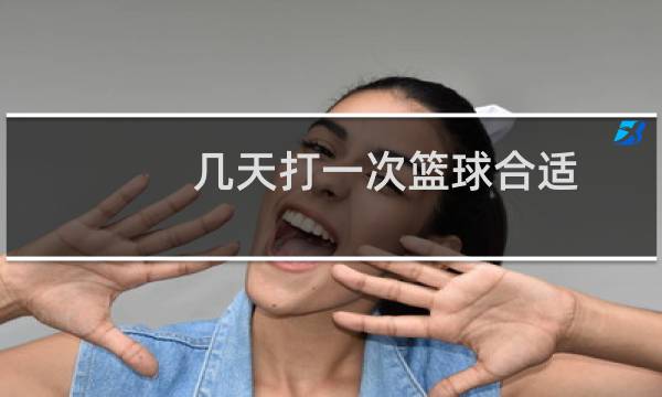 几天打一次篮球合适图片