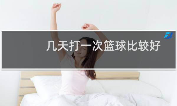 几天打一次篮球比较好图片