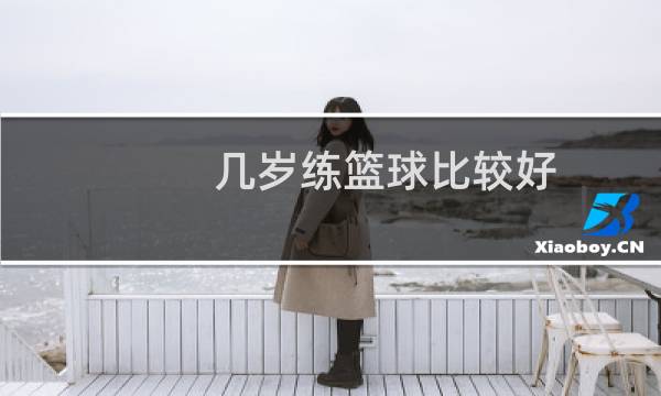 几岁练篮球比较好图片
