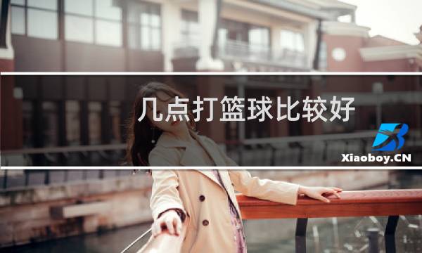 几点打篮球比较好图片