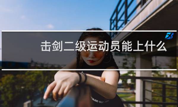 击剑二级运动员能上什么大学图片