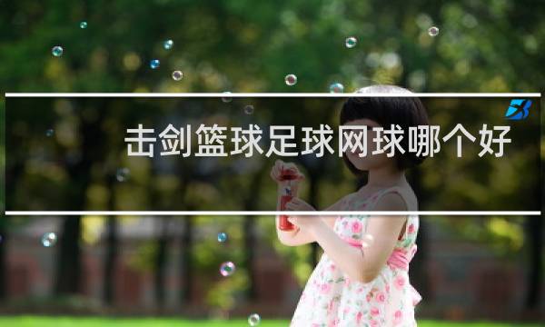 击剑篮球足球网球哪个好图片