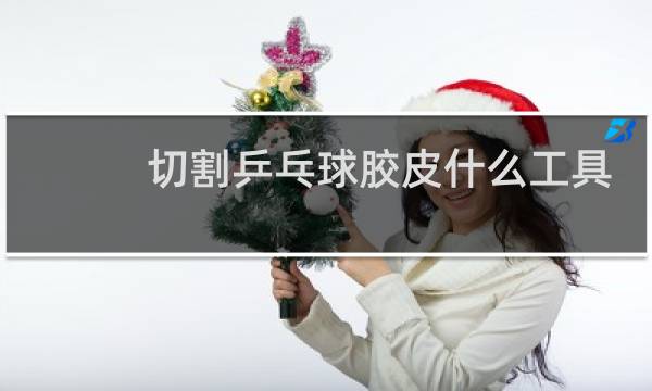 切割乒乓球胶皮什么工具好图片