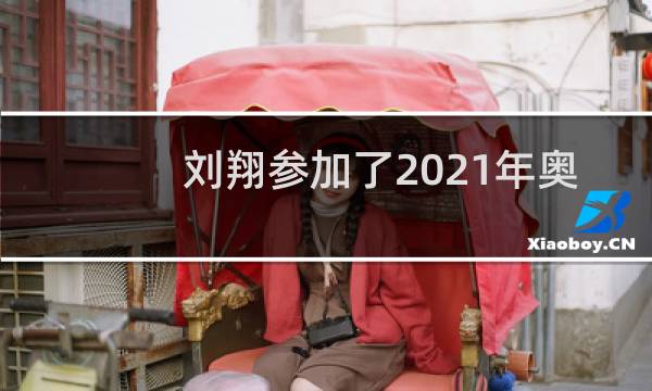 刘翔参加了2021年奥运会吗图片