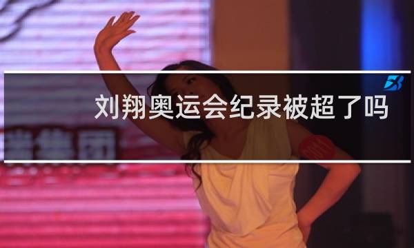 刘翔奥运会纪录被超了吗图片