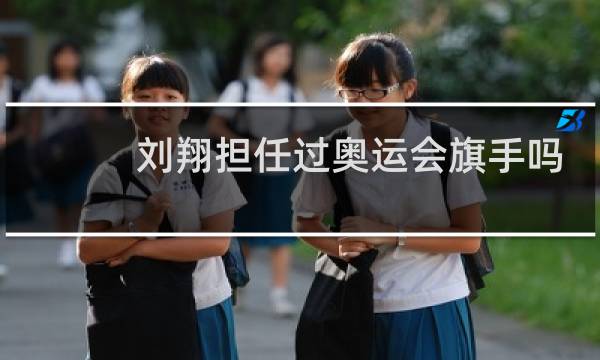 刘翔担任过奥运会旗手吗图片