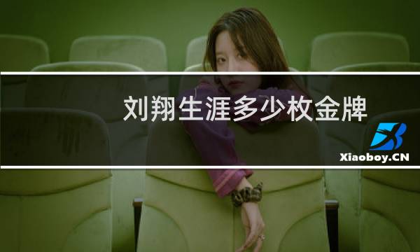 刘翔生涯多少枚金牌图片
