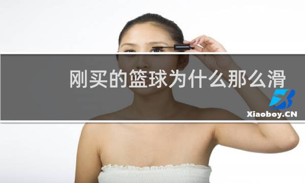 刚买的篮球为什么那么滑图片