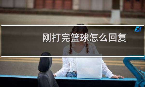 刚打完篮球怎么回复图片