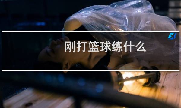 刚打篮球练什么图片