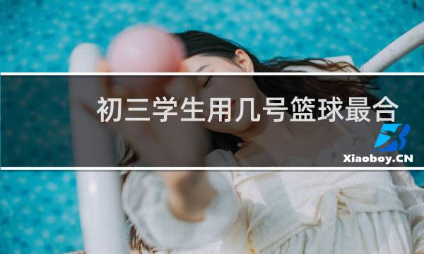 初三学生用几号篮球最合适图片
