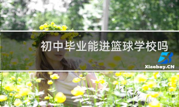 初中毕业能进篮球学校吗图片
