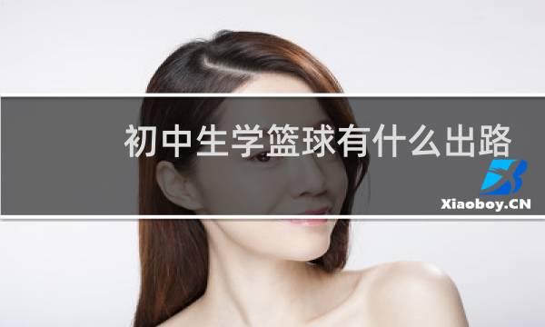 初中生学篮球有什么出路图片