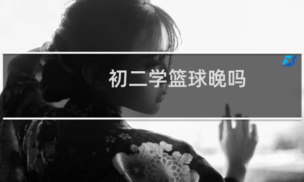 初二学篮球晚吗图片