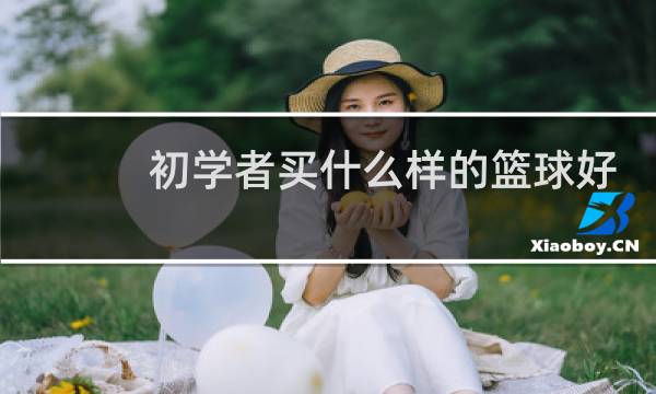 初学者买什么样的篮球好图片