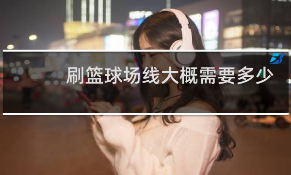 刷篮球场线大概需要多少漆图片
