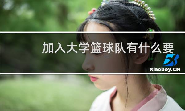 加入大学篮球队有什么要求图片