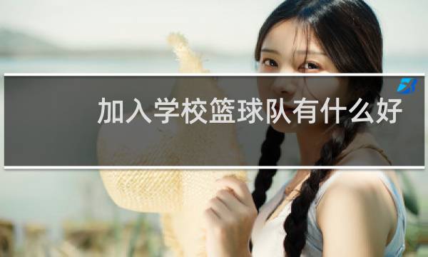 加入学校篮球队有什么好处图片