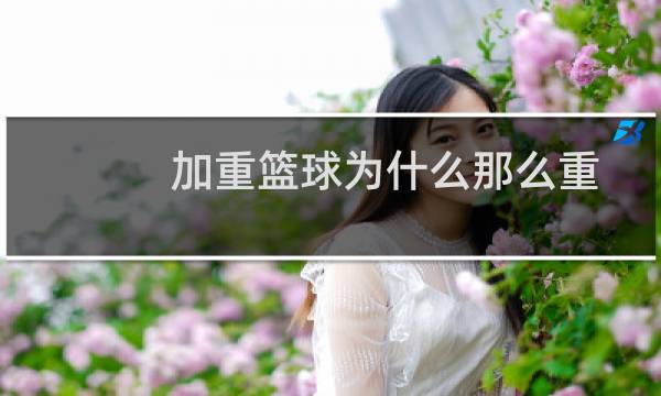 加重篮球为什么那么重图片