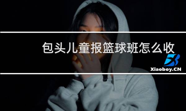 包头儿童报篮球班怎么收费图片