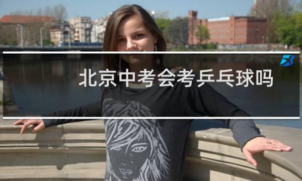 北京中考会考乒乓球吗图片