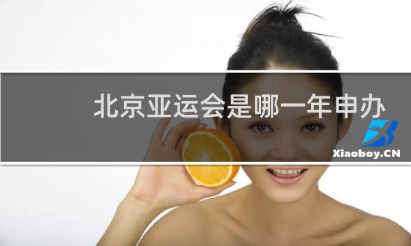 北京亚运会是哪一年申办成功的图片