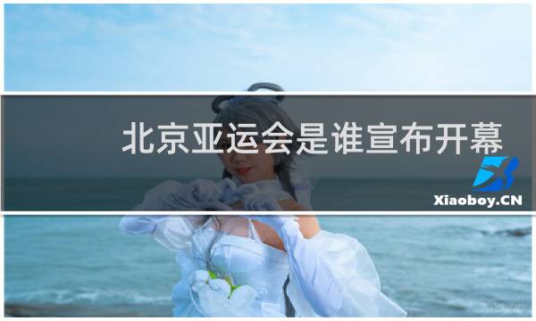 北京亚运会是谁宣布开幕图片