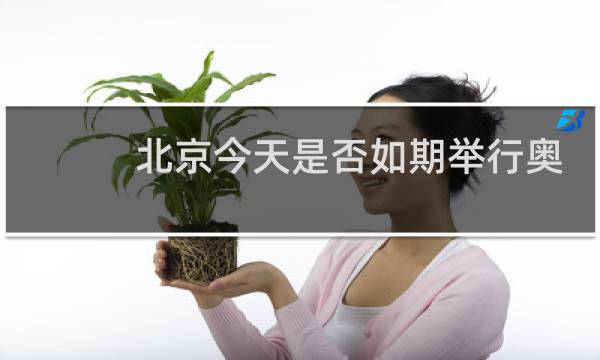 北京今天是否如期举行奥运会图片