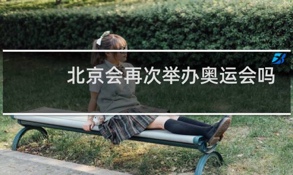 北京会再次举办奥运会吗图片