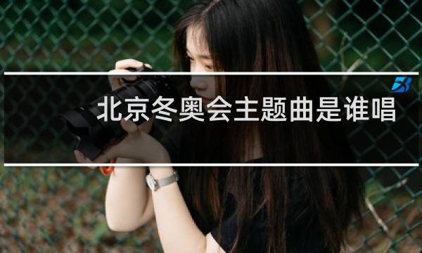 北京冬奥会主题曲是谁唱的图片