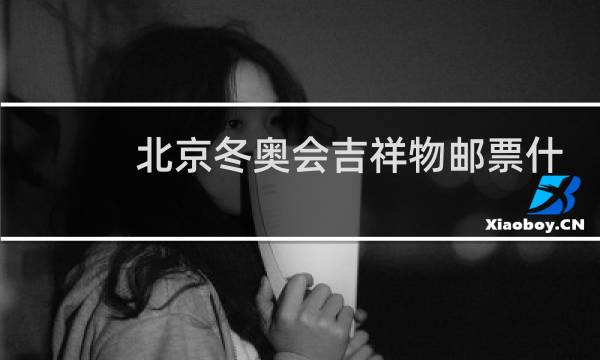 北京冬奥会吉祥物邮票什么时候发行图片