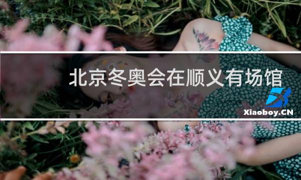 北京冬奥会在顺义有场馆吗图片