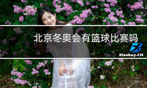 北京冬奥会有篮球比赛吗图片