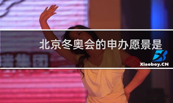 北京冬奥会的申办愿景是什么图片