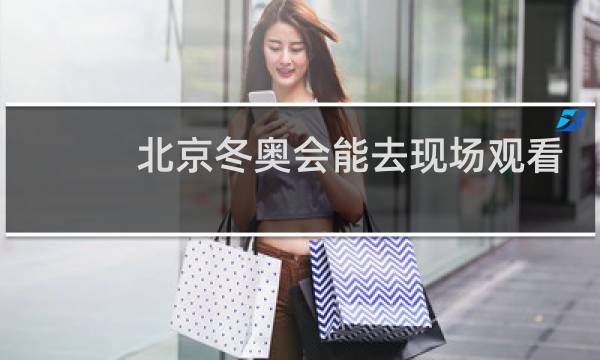 北京冬奥会能去现场观看吗图片