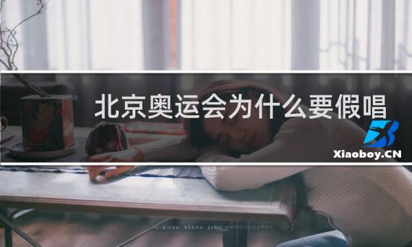 北京奥运会为什么要假唱图片