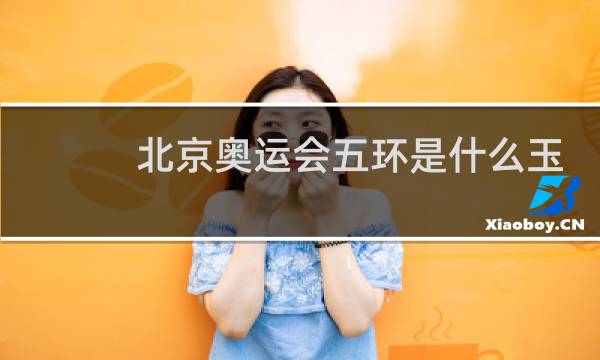 北京奥运会五环是什么玉做的图片
