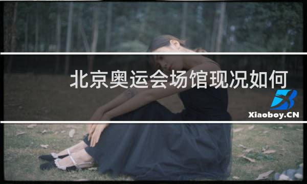 北京奥运会场馆现况如何图片