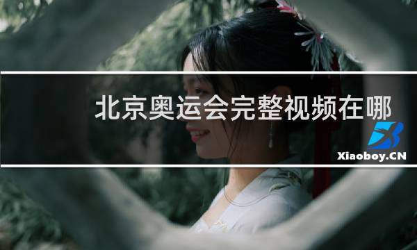 北京奥运会完整视频在哪看图片