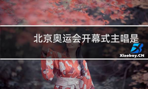 北京奥运会开幕式主唱是谁图片
