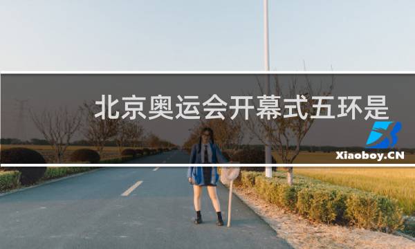 北京奥运会开幕式五环是什么做的图片