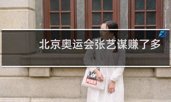 北京奥运会张艺谋赚了多少钱图片