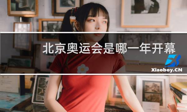 北京奥运会是哪一年开幕的图片