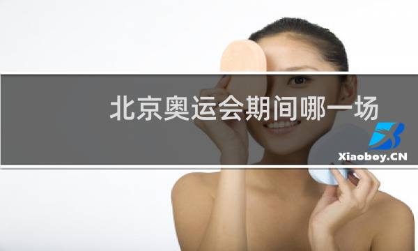 北京奥运会期间哪一场图片